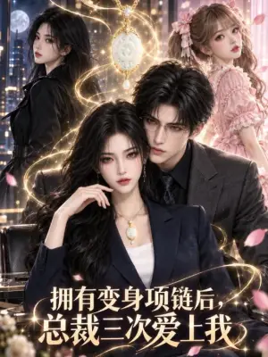 拥有变身项链后,总裁三次爱上我